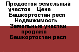 Продается земельный участок › Цена ­ 300 - Башкортостан респ. Недвижимость » Земельные участки продажа   . Башкортостан респ.